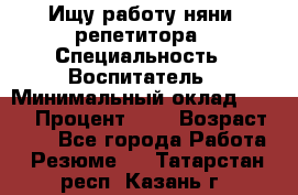 Ищу работу няни, репетитора › Специальность ­ Воспитатель › Минимальный оклад ­ 300 › Процент ­ 5 › Возраст ­ 28 - Все города Работа » Резюме   . Татарстан респ.,Казань г.